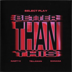 Select Play, Nasty C & Manana - Better Than This (feat. Tellaman)