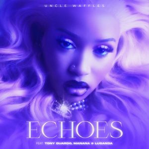 Uncle Waffles - Echoes (feat. Tony Duardo, Manana & Lusanda)