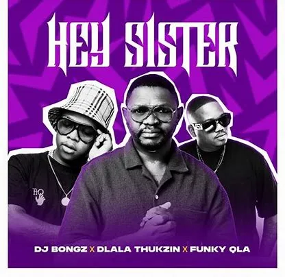 DJ Bongz – Hey Sister Ft Dlala Thukzin & Funky Qla
